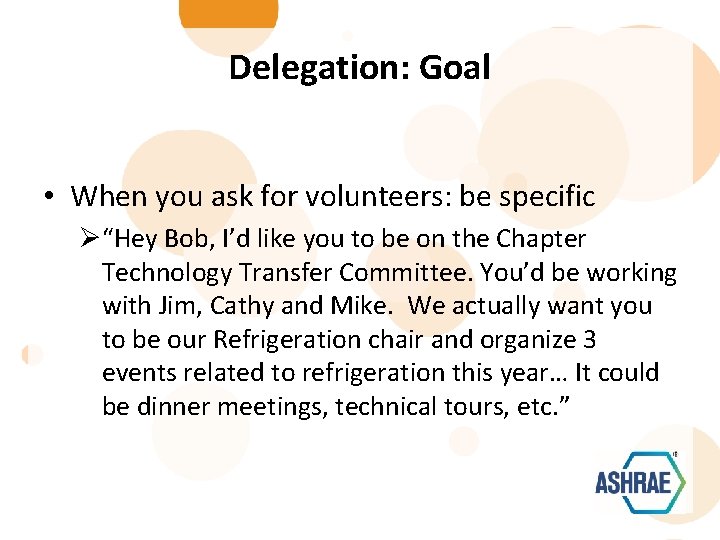 Delegation: Goal • When you ask for volunteers: be specific Ø“Hey Bob, I’d like