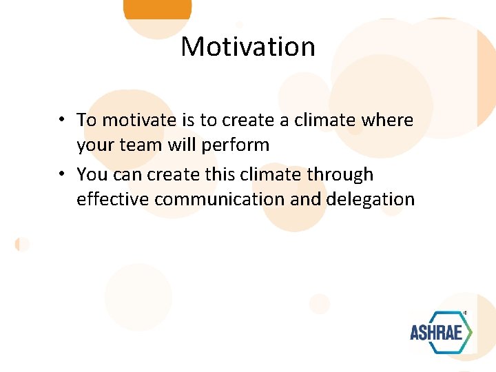 Motivation • To motivate is to create a climate where your team will perform