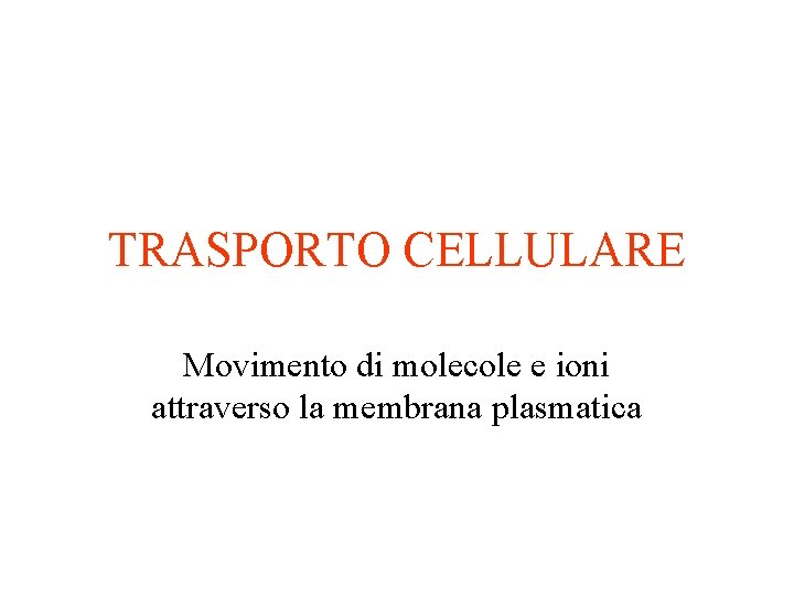 TRASPORTO CELLULARE Movimento di molecole e ioni attraverso la membrana plasmatica 