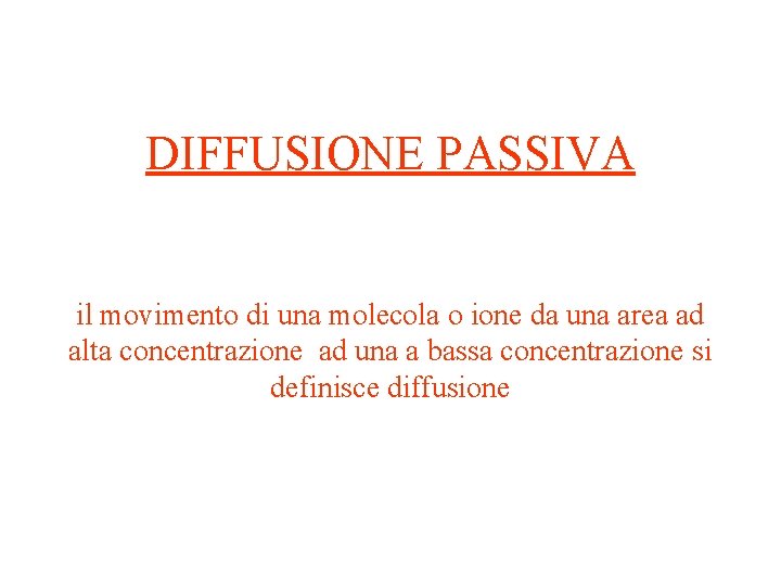 DIFFUSIONE PASSIVA il movimento di una molecola o ione da una area ad alta