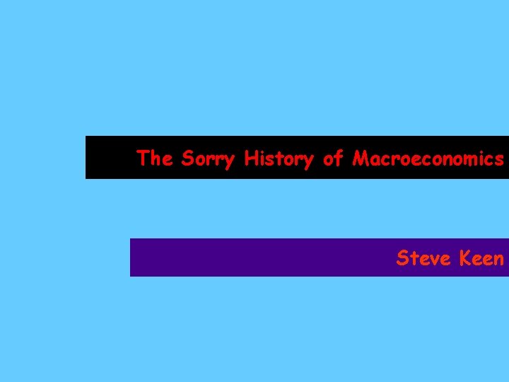 The Sorry History of Macroeconomics Steve Keen 