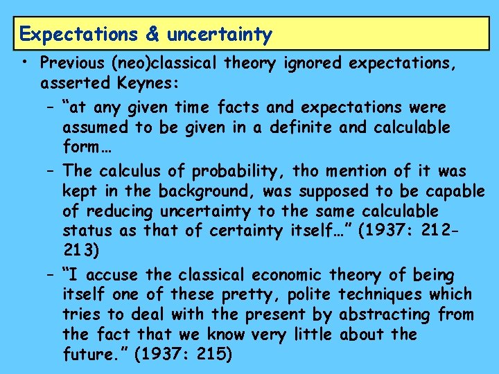 Expectations & uncertainty • Previous (neo)classical theory ignored expectations, asserted Keynes: – “at any