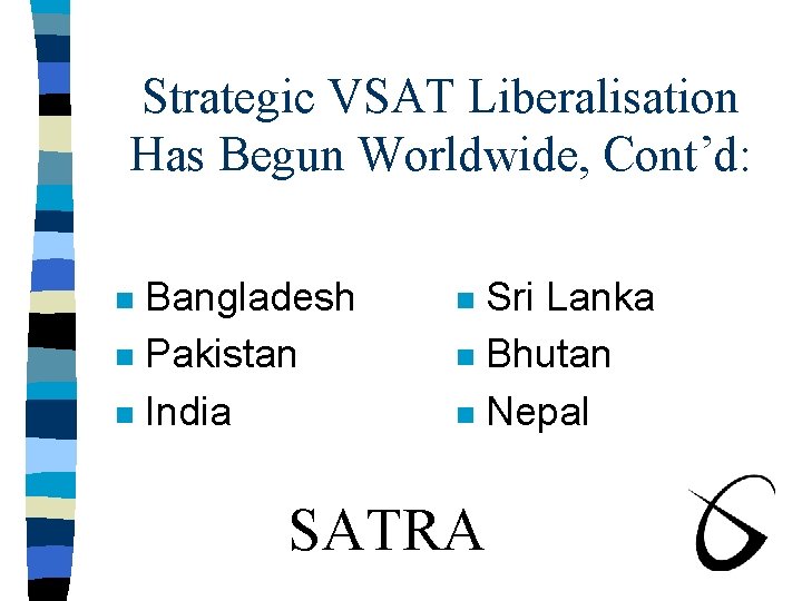 Strategic VSAT Liberalisation Has Begun Worldwide, Cont’d: Bangladesh n Pakistan n India n Sri