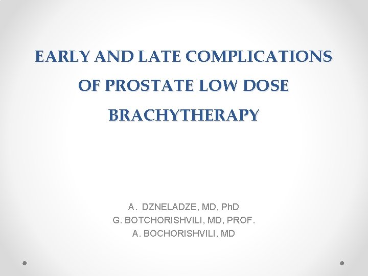 EARLY AND LATE COMPLICATIONS OF PROSTATE LOW DOSE BRACHYTHERAPY A. DZNELADZE, MD, Ph. D