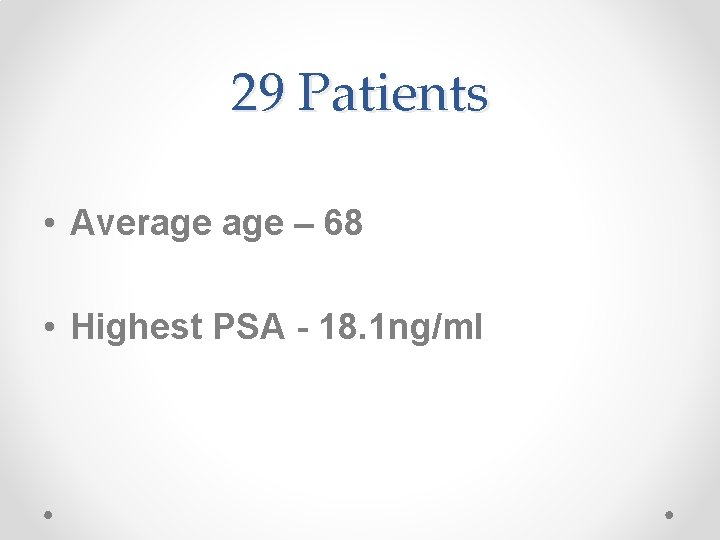 29 Patients • Average – 68 • Highest PSA - 18. 1 ng/ml 