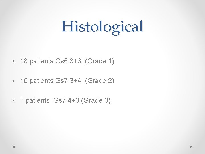 Histological • 18 patients Gs 6 3+3 (Grade 1) • 10 patients Gs 7