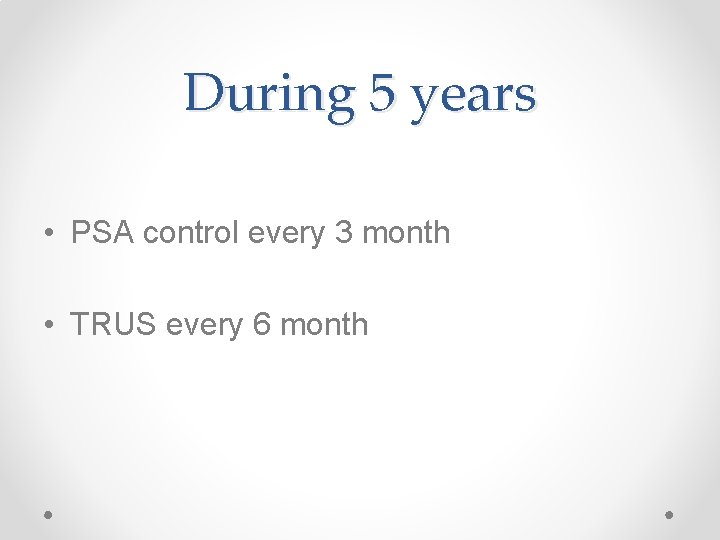 During 5 years • PSA control every 3 month • TRUS every 6 month