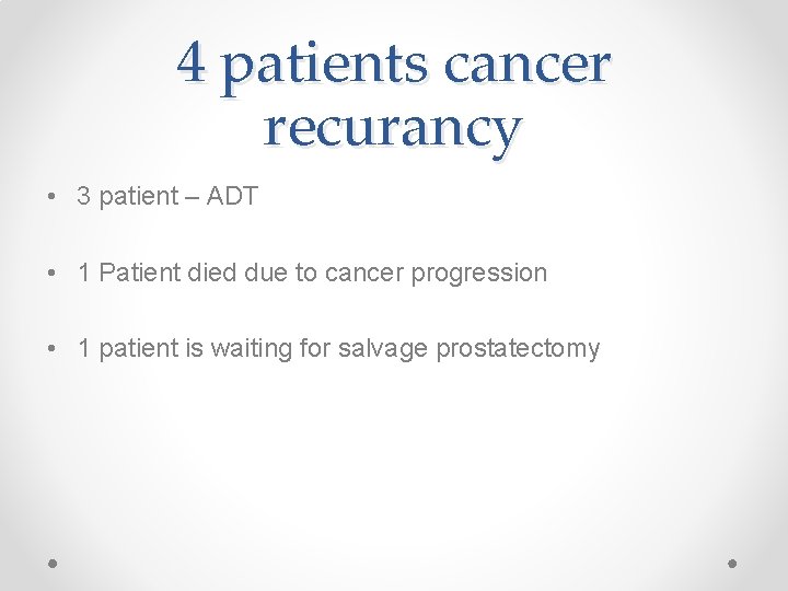 4 patients cancer recurancy • 3 patient – ADT • 1 Patient died due