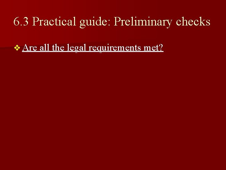 6. 3 Practical guide: Preliminary checks v Are all the legal requirements met? 6. 3 Practical guide: Preliminary checks v Are all the legal requirements met?