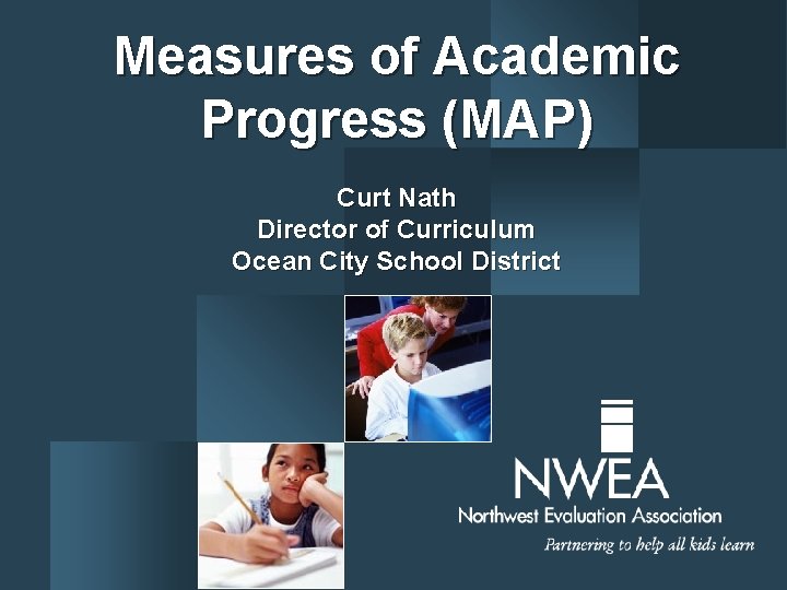 Measures of Academic Progress (MAP) Curt Nath Director of Curriculum Ocean City School District