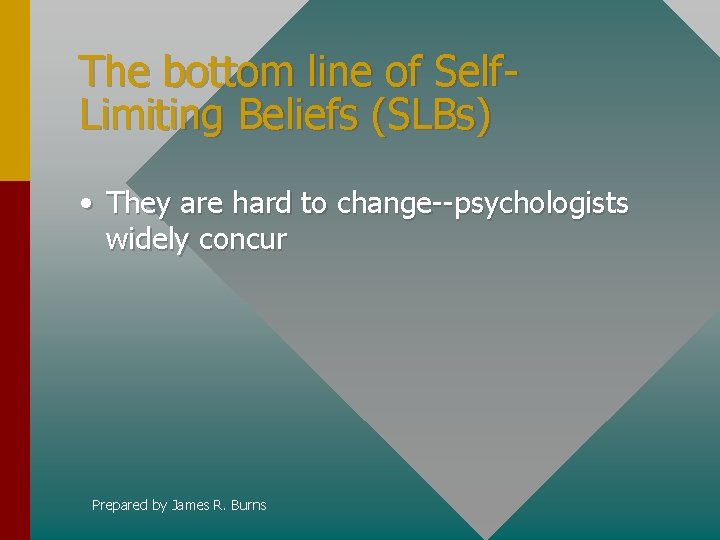 The bottom line of Self. Limiting Beliefs (SLBs) • They are hard to change--psychologists