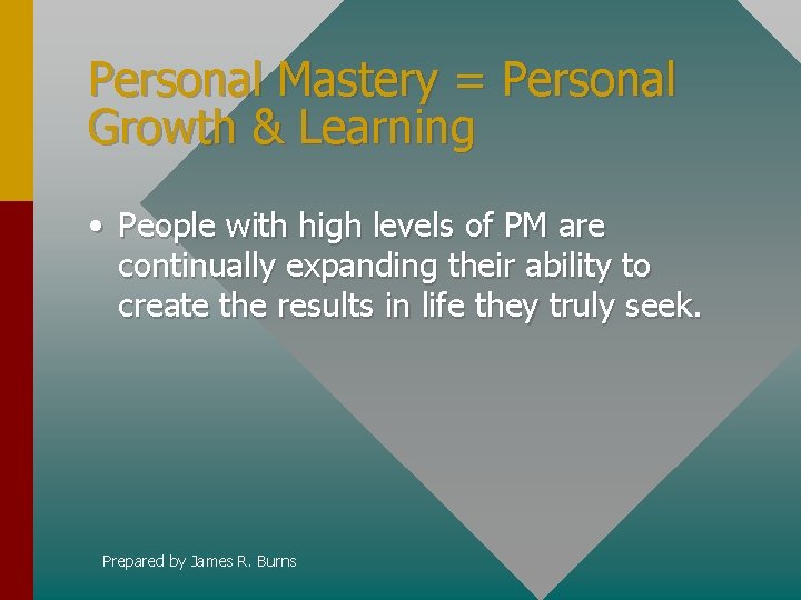 Personal Mastery = Personal Growth & Learning • People with high levels of PM