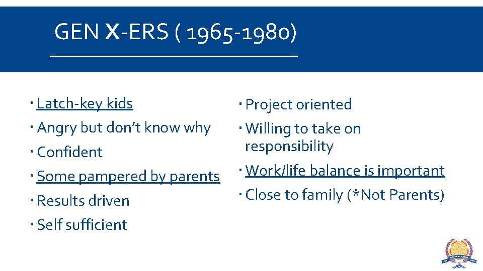 GEN X-ERS ( 1965 -1980) Latch-key kids Angry but don’t know why Confident Some