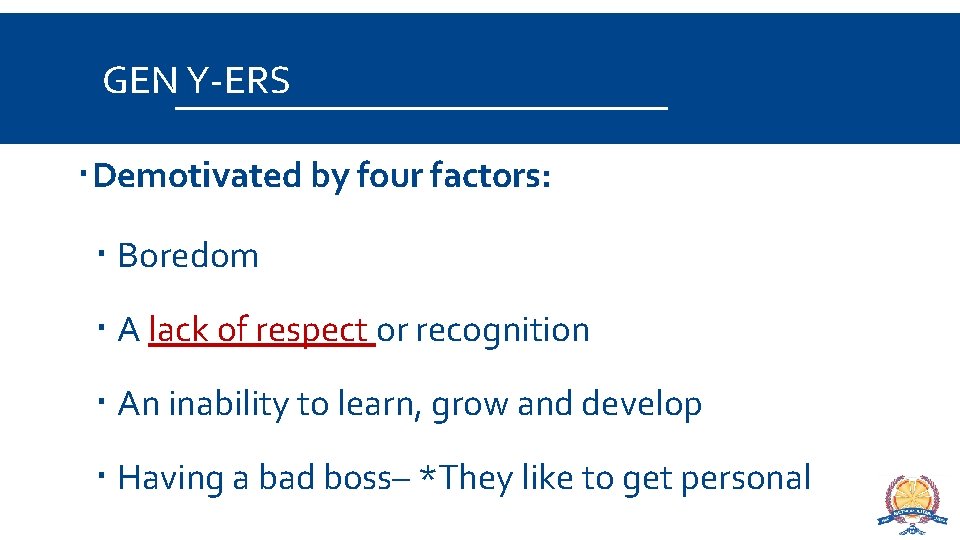 GEN Y-ERS Demotivated by four factors: Boredom A lack of respect or recognition An
