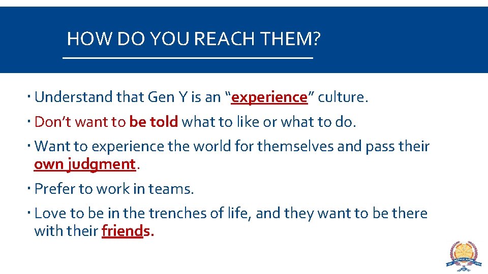 HOW DO YOU REACH THEM? Understand that Gen Y is an “experience” culture. Don’t