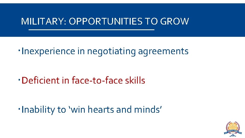 MILITARY: OPPORTUNITIES TO GROW Inexperience in negotiating agreements Deficient in face-to-face skills Inability to