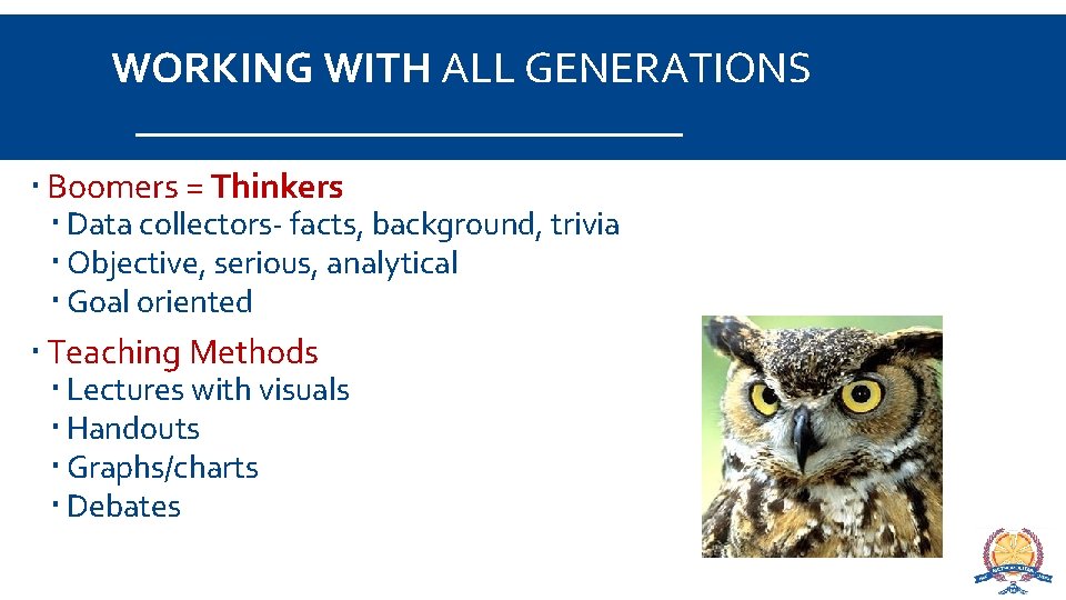 WORKING WITH ALL GENERATIONS Boomers = Thinkers Data collectors- facts, background, trivia Objective, serious,