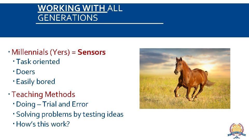 WORKING WITH ALL GENERATIONS Millennials (Yers) = Sensors Task oriented Doers Easily bored Teaching