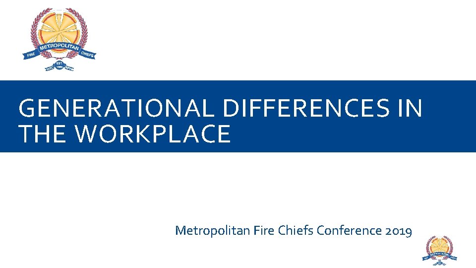 GENERATIONAL DIFFERENCES IN THE WORKPLACE Metropolitan Fire Chiefs Conference 2019 