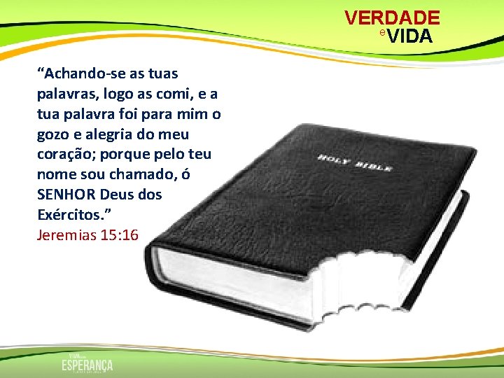 VERDADE e VIDA “Achando-se as tuas palavras, logo as comi, e a tua palavra