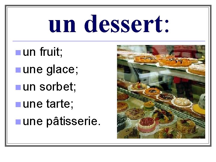 un dessert: n un fruit; n une glace; n un sorbet; n une tarte;