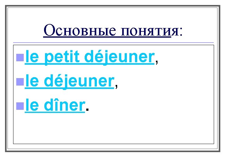 Основные понятия: nle petit déjeuner, nle dîner. 