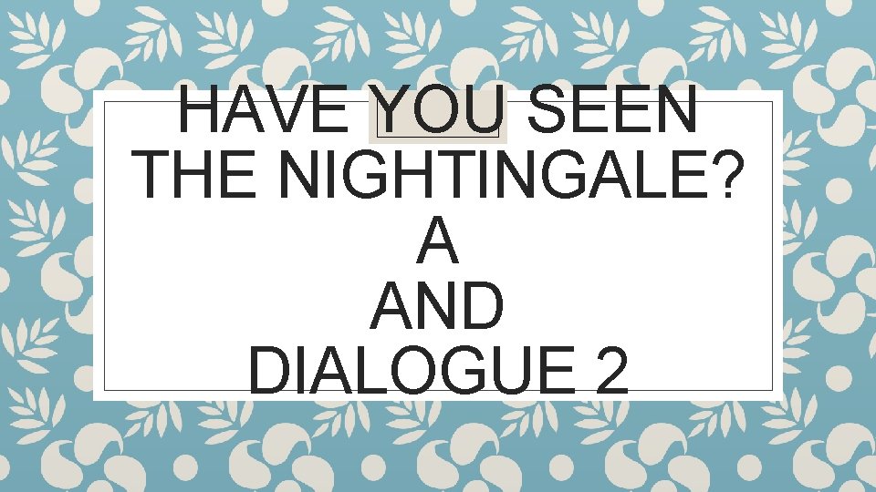 HAVE YOU SEEN THE NIGHTINGALE? A AND DIALOGUE 2 