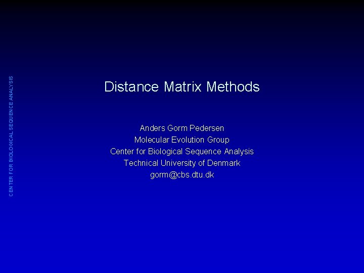 CENTER FOR BIOLOGICAL SEQUENCE ANALYSIS Distance Matrix Methods Anders Gorm Pedersen Molecular Evolution Group
