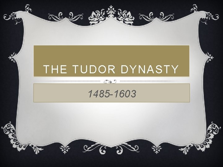 THE TUDOR DYNASTY 1485 -1603 