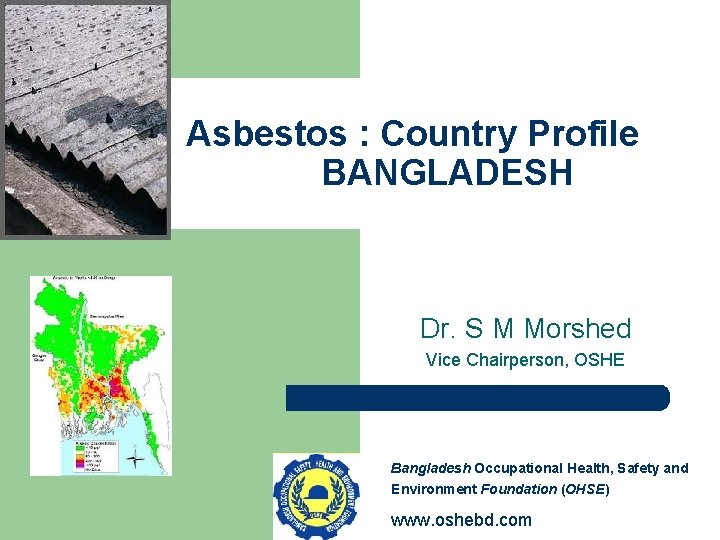  Asbestos : Country Profile BANGLADESH Dr. S M Morshed Vice Chairperson, OSHE Bangladesh