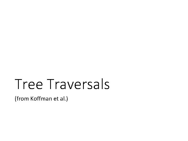 Tree Traversals (from Koffman et al. ) 