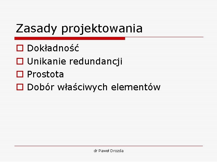 Zasady projektowania o o Dokładność Unikanie redundancji Prostota Dobór właściwych elementów dr Paweł Drozda