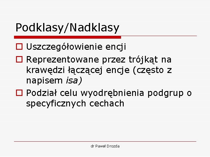 Podklasy/Nadklasy o Uszczegółowienie encji o Reprezentowane przez trójkąt na krawędzi łączącej encje (często z