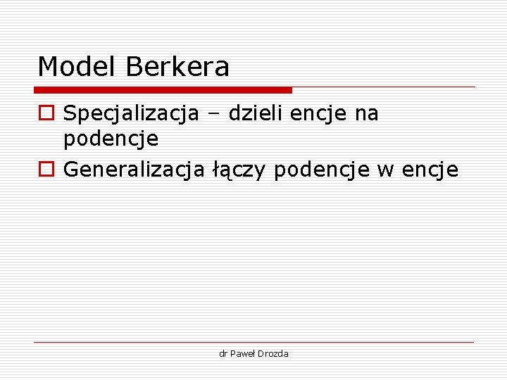 Model Berkera o Specjalizacja – dzieli encje na podencje o Generalizacja łączy podencje w