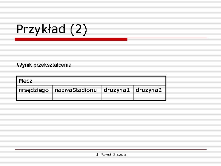 Przykład (2) Wynik przekształcenia Mecz nrsędziego nazwa. Stadionu druzyna 1 dr Paweł Drozda druzyna