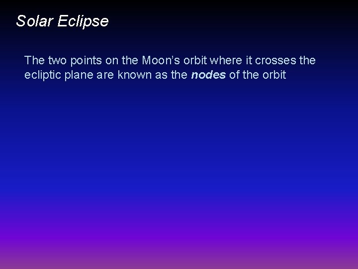 Solar Eclipse The two points on the Moon’s orbit where it crosses the ecliptic