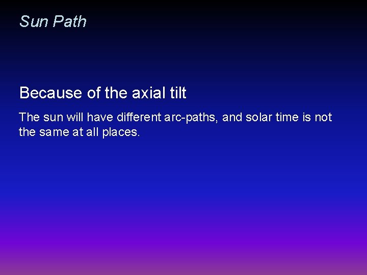 Sun Path Because of the axial tilt The sun will have different arc-paths, and