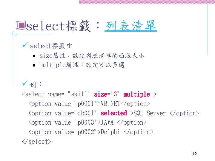 select標籤：列表清單 ü select標籤中 n n size屬性：設定列表清單的面版大小 multiple屬性：設定可以多選 ü 例： <select name= "skill" size="3" multiple