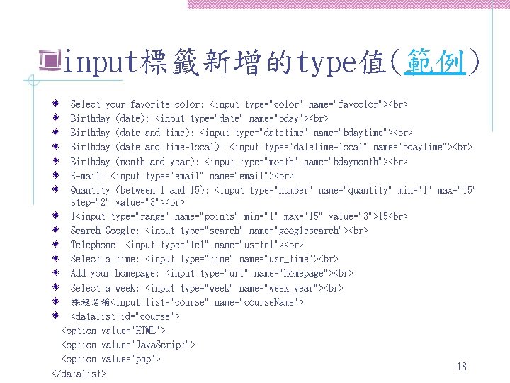 input標籤新增的type值(範例) Select your favorite color: <input type="color" name="favcolor"> Birthday (date): <input type="date" name="bday"> Birthday