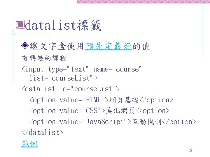 datalist標籤 讓文字盒使用預先定義好的值 有興趣的課程 <input type="text" name="course" list="course. List"> <datalist id="course. List"> <option value="HTML">網頁基礎</option> <option