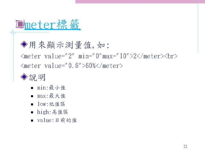meter標籤 用來顯示測量值, 如: <meter value="2" min="0"max="10">2</meter> <meter value="0. 6">60%</meter> 說明 n n n min: