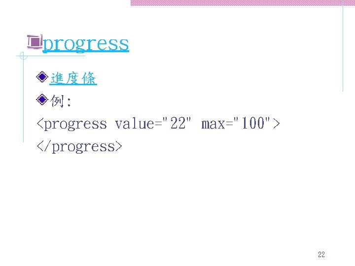 progress 進度條 例: <progress value="22" max="100"> </progress> 22 