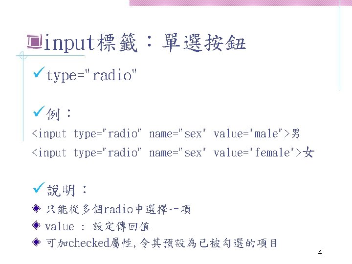 input標籤：單選按鈕 ütype="radio" ü例： <input type="radio" name="sex" value="male">男 <input type="radio" name="sex" value="female">女 ü說明： 只能從多個radio中選擇一項 value