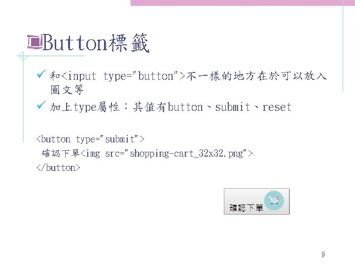 Button標籤 ü 和<input type="button">不一樣的地方在於可以放入 圖文等 ü 加上type屬性：其值有button、submit、reset <button type="submit"> 確認下單<img src="shopping-cart_32 x 32. png">