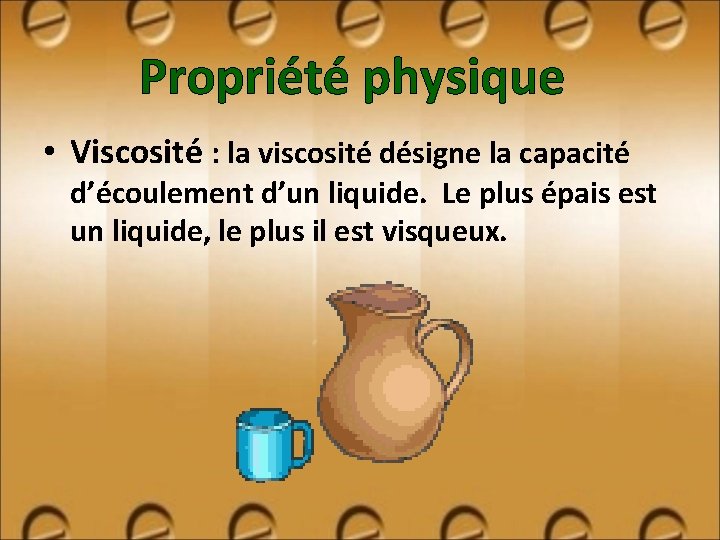 Propriété physique • Viscosité : la viscosité désigne la capacité d’écoulement d’un liquide. Le