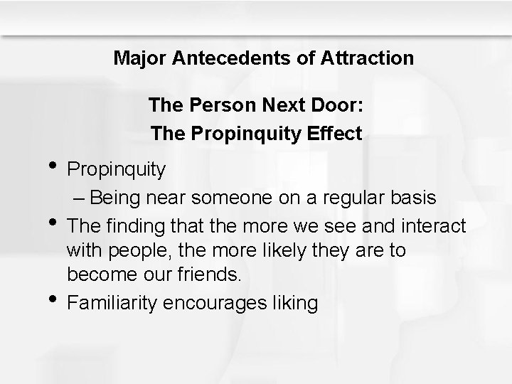 Major Antecedents of Attraction The Person Next Door: The Propinquity Effect • Propinquity •
