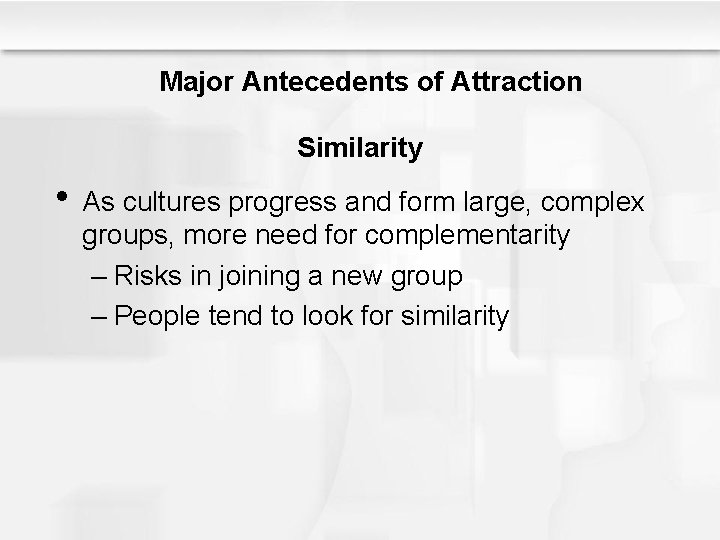 Major Antecedents of Attraction Similarity • As cultures progress and form large, complex groups,