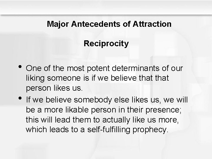 Major Antecedents of Attraction Reciprocity • One of the most potent determinants of our