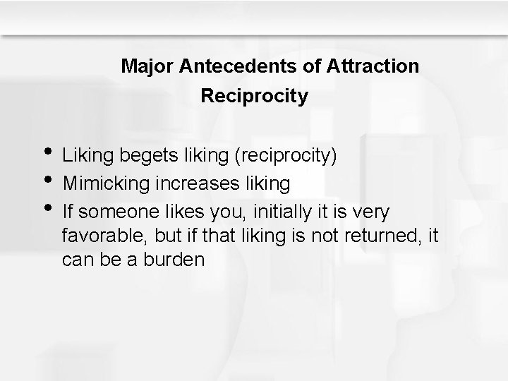 Major Antecedents of Attraction Reciprocity • Liking begets liking (reciprocity) • Mimicking increases liking