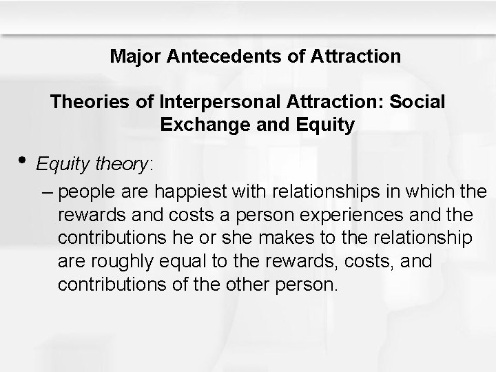 Major Antecedents of Attraction Theories of Interpersonal Attraction: Social Exchange and Equity • Equity